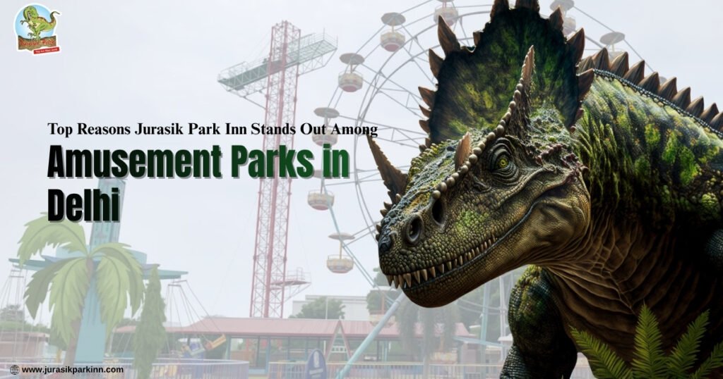 Top Reasons Jurasik Park Inn Stands Out Among Amusement Parks in Delhi (1)